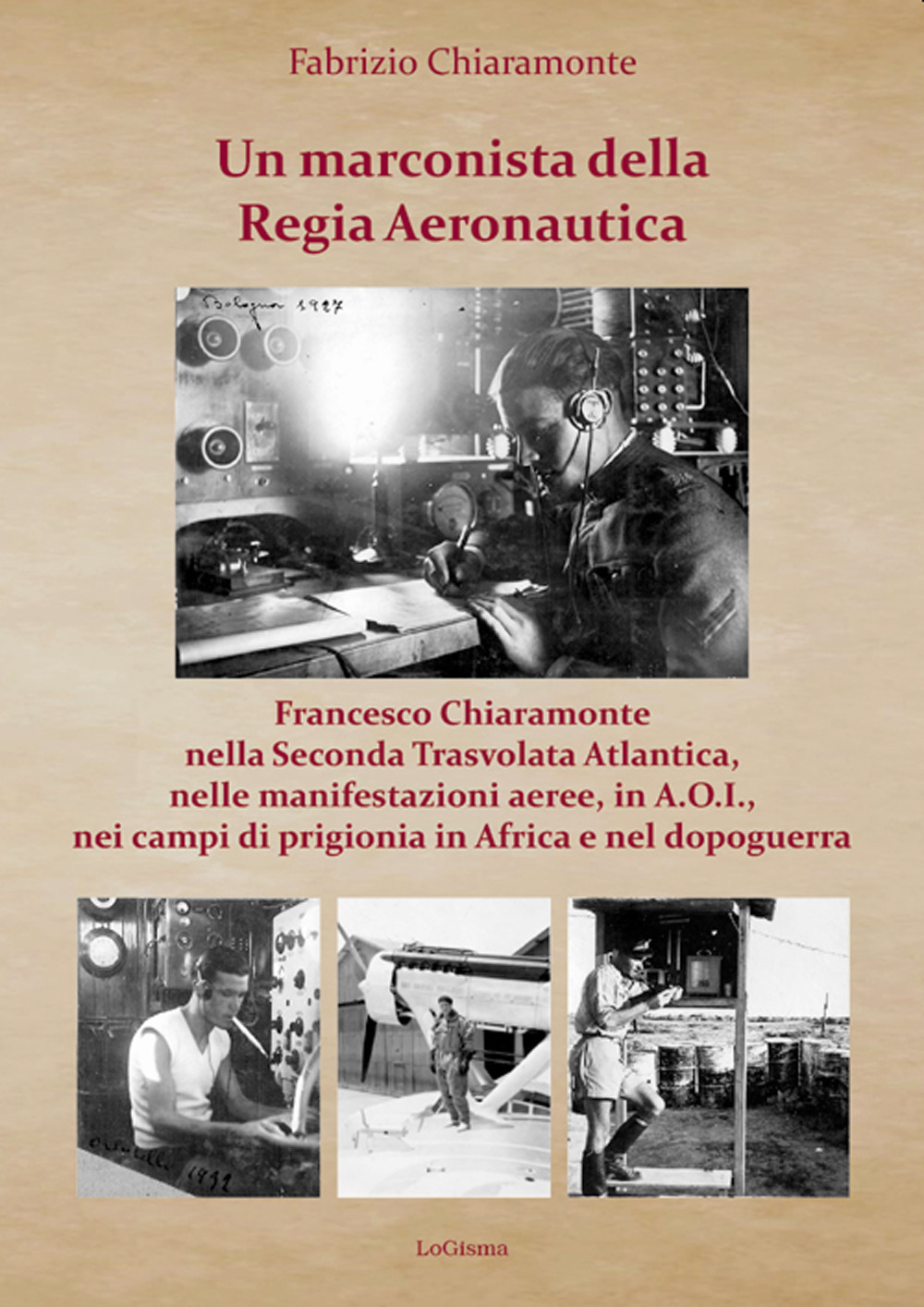 Un marconista della Regia Aeronautica. Francesco Chiaramonte nella Seconda Trasvolata Atlantica, nelle manifestazioni aeree, in A.O.I., nei campi di prigionia in Africa e nel dopoguerra