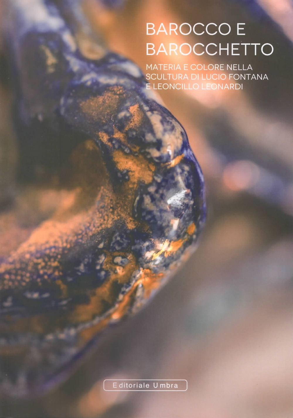 Barocco e barocchetto. Materia e colore nella scultura di Lucio Fontana e Leoncillo Leonardi. Catalogo della mostra (Umbertide, 22 settembre-20 ottobre 2018)