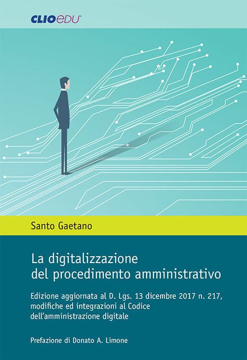 La digitalizzazione del procedimento amministrativo. Edizione aggiornata al D. Lgs. 13 dicembre 2017 n. 217, modifiche ed integrazioni al Codice dell'amministrazione digitale