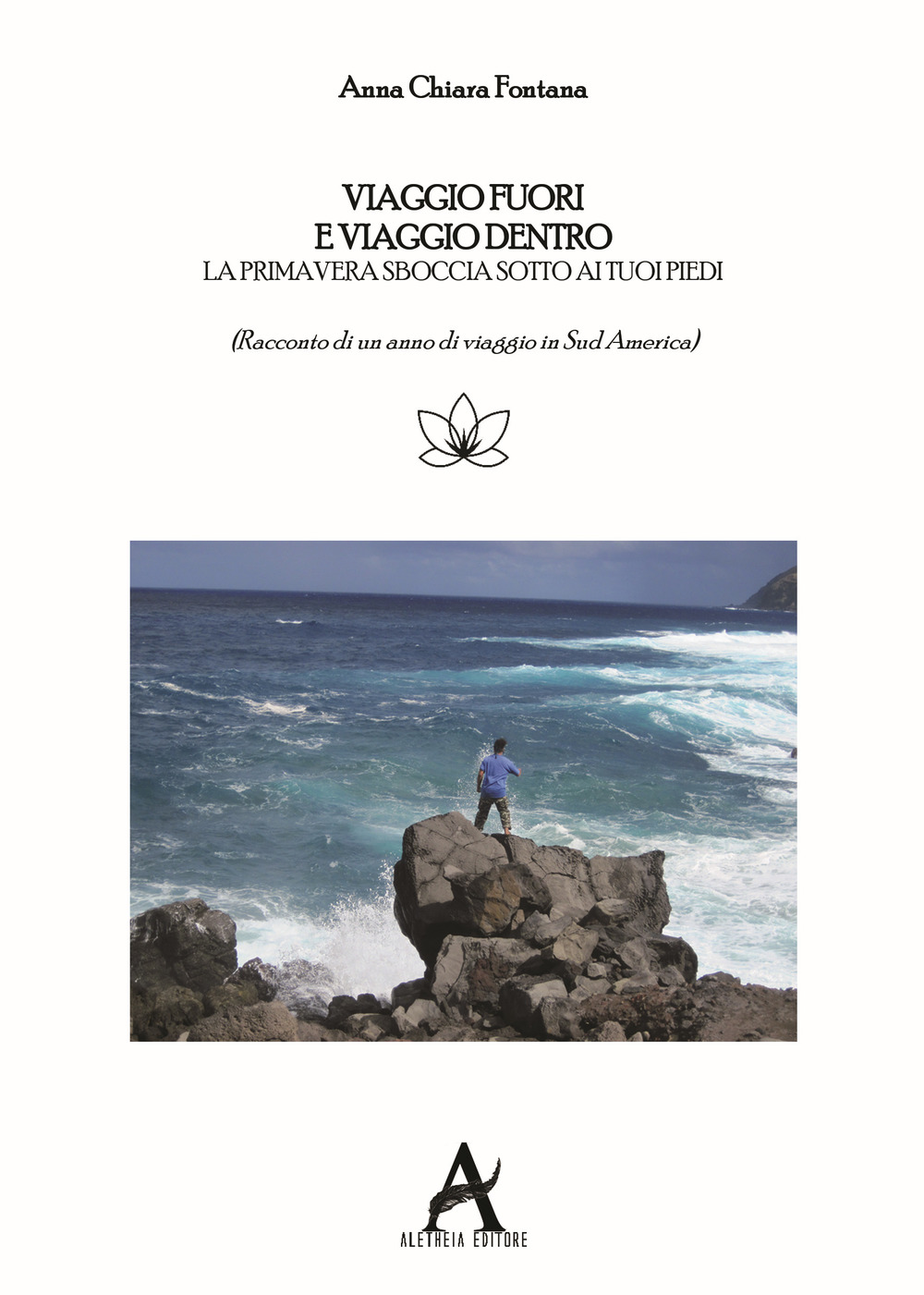 Viaggio fuori e viaggio dentro. La primavera sboccia sotto i tuoi piedi. Racconto di un anno di viaggio in Sud America