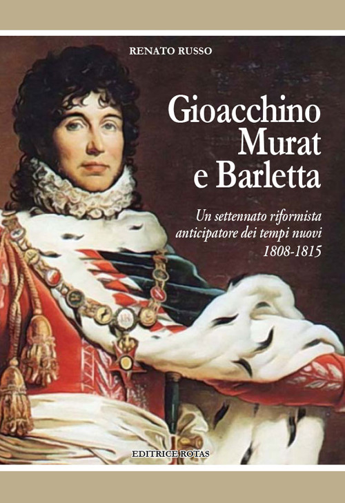 Gioacchino Murat e Barletta. Un settennato riformista anticipatore dei tempi nuovi 1808-1815