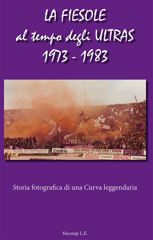 La Fiesole al tempo degli Ultras 1973-1983. Storia fotografica di una curva leggendaria