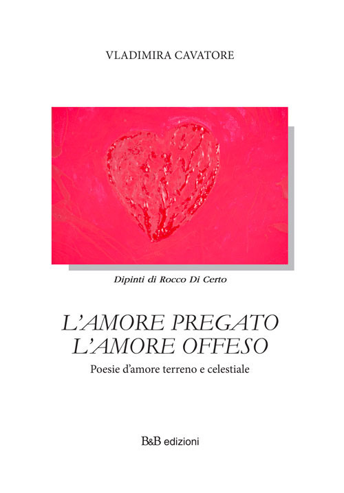L'amore pregato l'amore offeso. Poesie d'amore terreno e celestiale