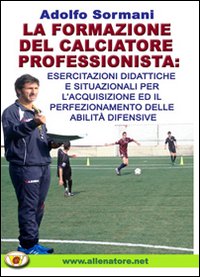 La formazione del calciatore professionista. Esercitazioni didattiche e situazioni per l'acquisizione ed il perfezionamento delle abilità difensive