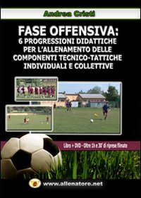 Fase offensiva. 6 progressioni didattiche per l'allenamento delle componenti tecnico-tattiche individuali e collettive
