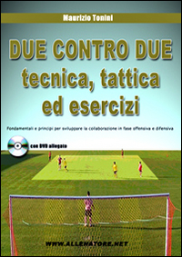 Due contro due tecnica, tattica ed esercizi. Fondamentali e principi per sviluppare la collaborazione in fase offensiva e difensiva