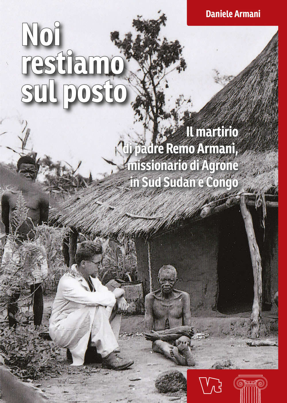 Noi restiamo sul posto. Il martirio di padre Remo Armani, missionario di Agrone in Sud Sudan e Congo