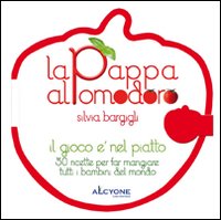 La pappa al pomodoro. Il gioco è nel piatto. 50 ricette per far mangiare tutti i bambini del mondo