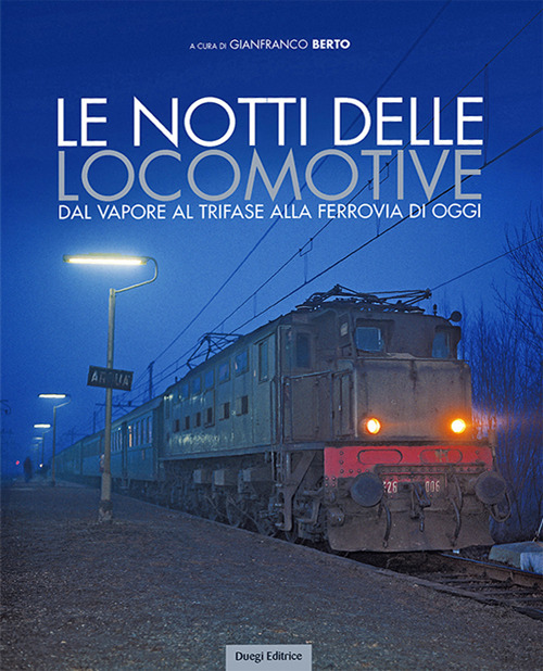 Le notti delle locomotive. Dal vapore al trifase alla ferrovia di oggi