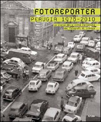 Fotoreporter. Perugia 1978-2010. La storia della città raccontata dai fotografi di cronaca