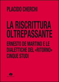 La riscrittura oltrepassante. Ernesto De Martino e le dialettiche del ritorno. Cinque studi