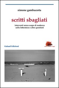 Scritti sbagliati. Interventi senza scopo di esattezza sulla letteratura e altre questioni