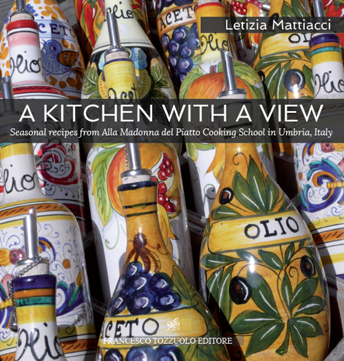 A kitchen with a view. Seasonal recipes from alla Madonna del Piatto cooking school