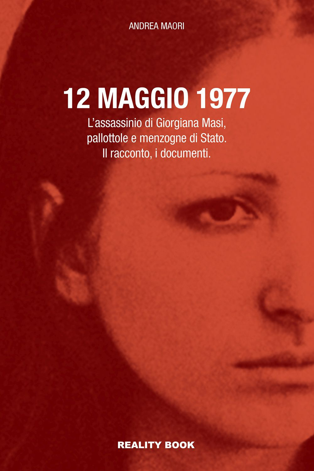12 maggio 1977. L’assassinio di Giorgiana Masi, pallottole e menzogne di Stato. Il racconto, i documenti