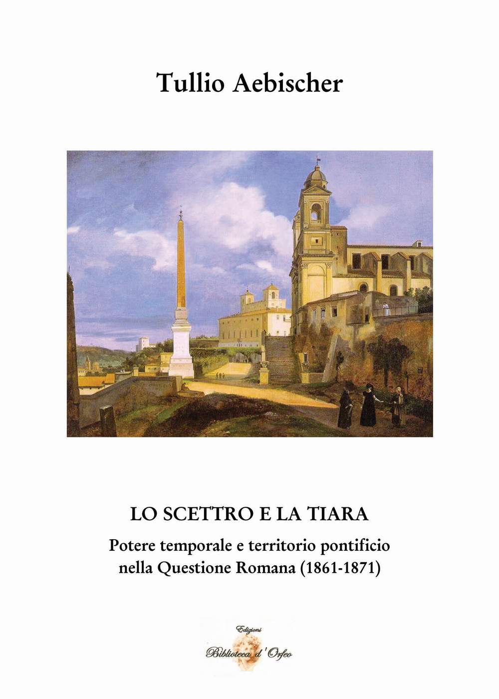 Lo scettro e la tiara. Potere temporale e territorio pontificio. La «Questione romana» (1861-1870)