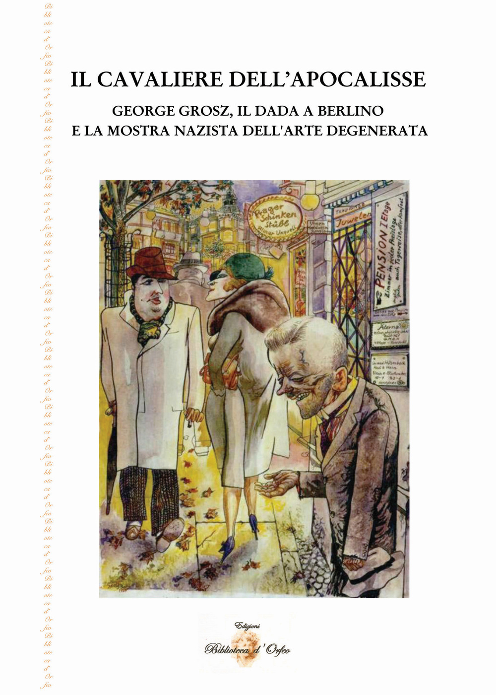 Il cavaliere dell'Apocalisse. George Grosz, il Dada a Berlino e la mostra nazista dell'arte degenerata
