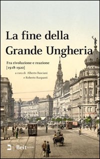 La fine della grande Ungheria. Fra rivoluzione e reazione (1918-1920)