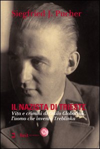 Il nazista di Trieste. Vita e crimini di Odilo Globocnik, l'uomo che inventò Treblinka