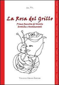 La rosa del grillo. 1ª raccolta di novelle erotiche e sentimentali
