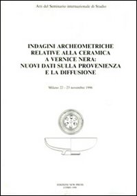 Indagini archeometriche relative alla ceramica a vernice nera: nuovi dati sulla provenienza e la diffusione. Atti del Seminario internazionale di studio (Milano)