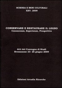 Conservare e restaurare il legno. Conoscenze, esperienze, prospettive. Atti del Convegno di studi (2009)