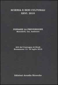Pensare la prevenzione. Manufatti, usi, ambienti. Atti del Convegno di studi scienza e beni culturali (Bressanone, 13-16 luglio 2010)
