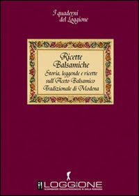 Ricette balsamiche. Storia, leggende e ricette sull'aceto balsamico tradizionale di Modena