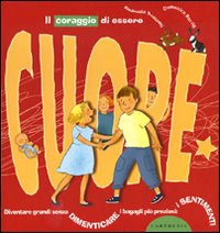 Il coraggio di essere cuore. Diventare grandi senza dimenticare i bagagli più preziosi: i sentimenti
