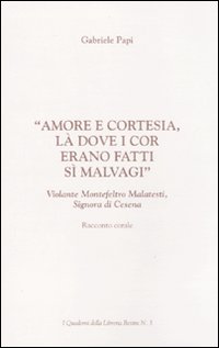 «Amore e cortesia, là dove i cor erano fatti sì malvagi». Volante Montefeltro Malatesti, signora di Cesena