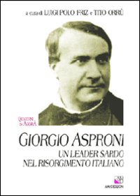 Giorgio Asproni. Un leader sardo nel Risorgimento italiano