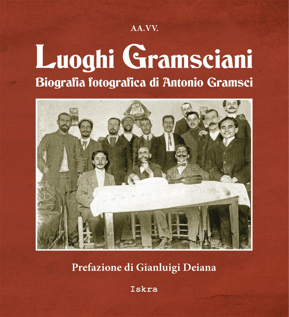 Luoghi gramsciani. Biografia fotografica di Antonio Gramsci
