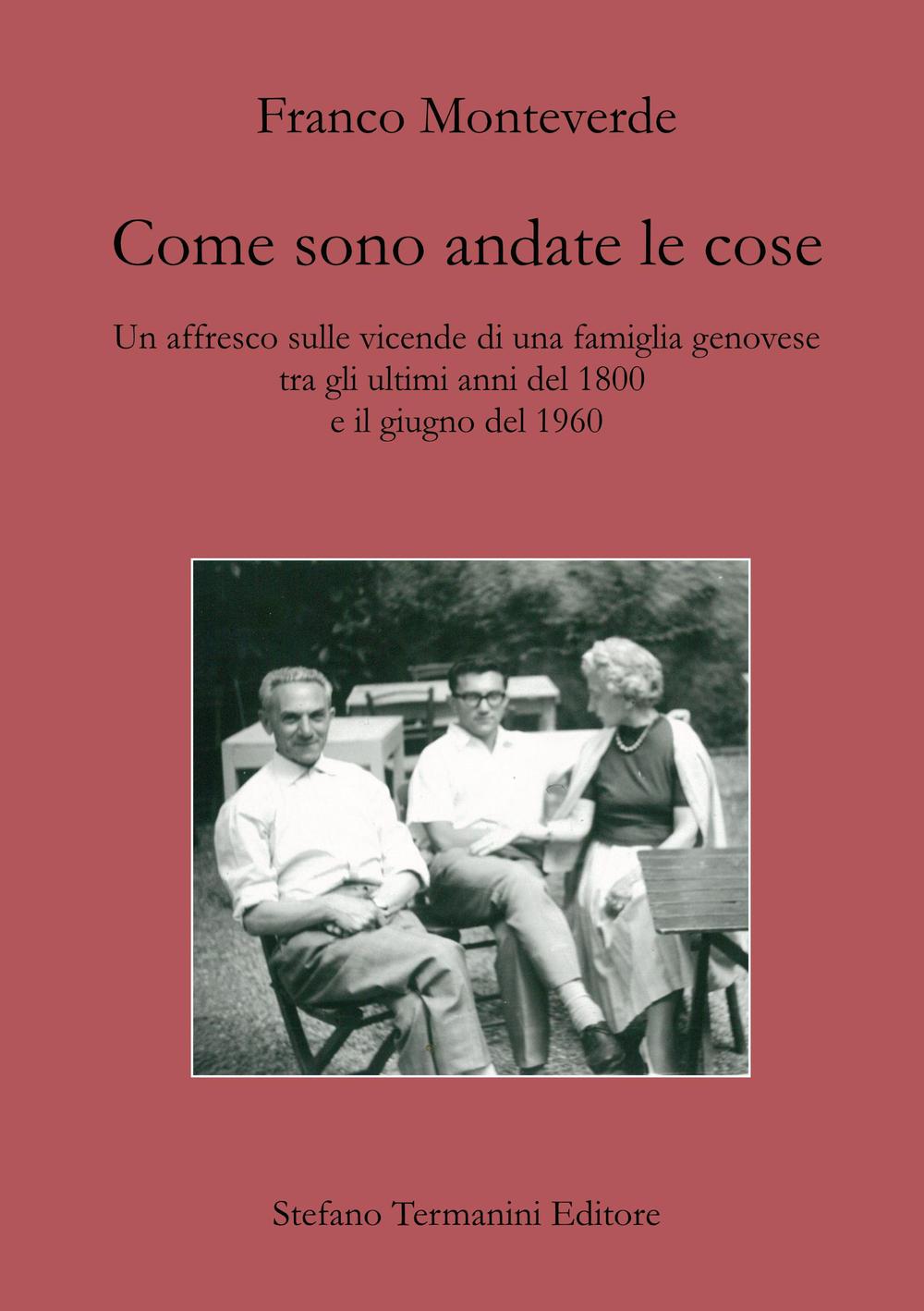 Come sono andate le cose. Un affresco sulle vicende di una famiglia genovese tra gli ultimi anni del 1800 e il giugno del 1960