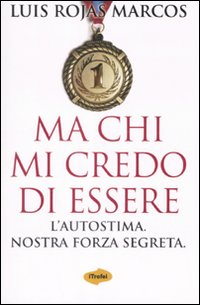 Ma chi mi credo di essere. L'autostima. Nostra forza segreta