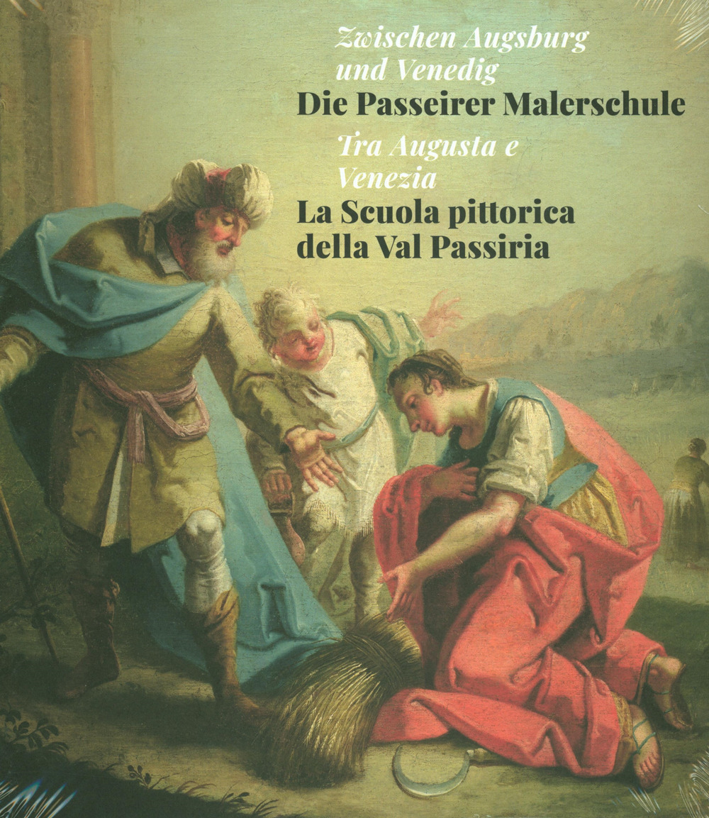 Tra Augusta e Venezia. La Scuola pittorica della Val Passiria-Zwischen Augsburg und Venedig. Die Passeirer Malerschule