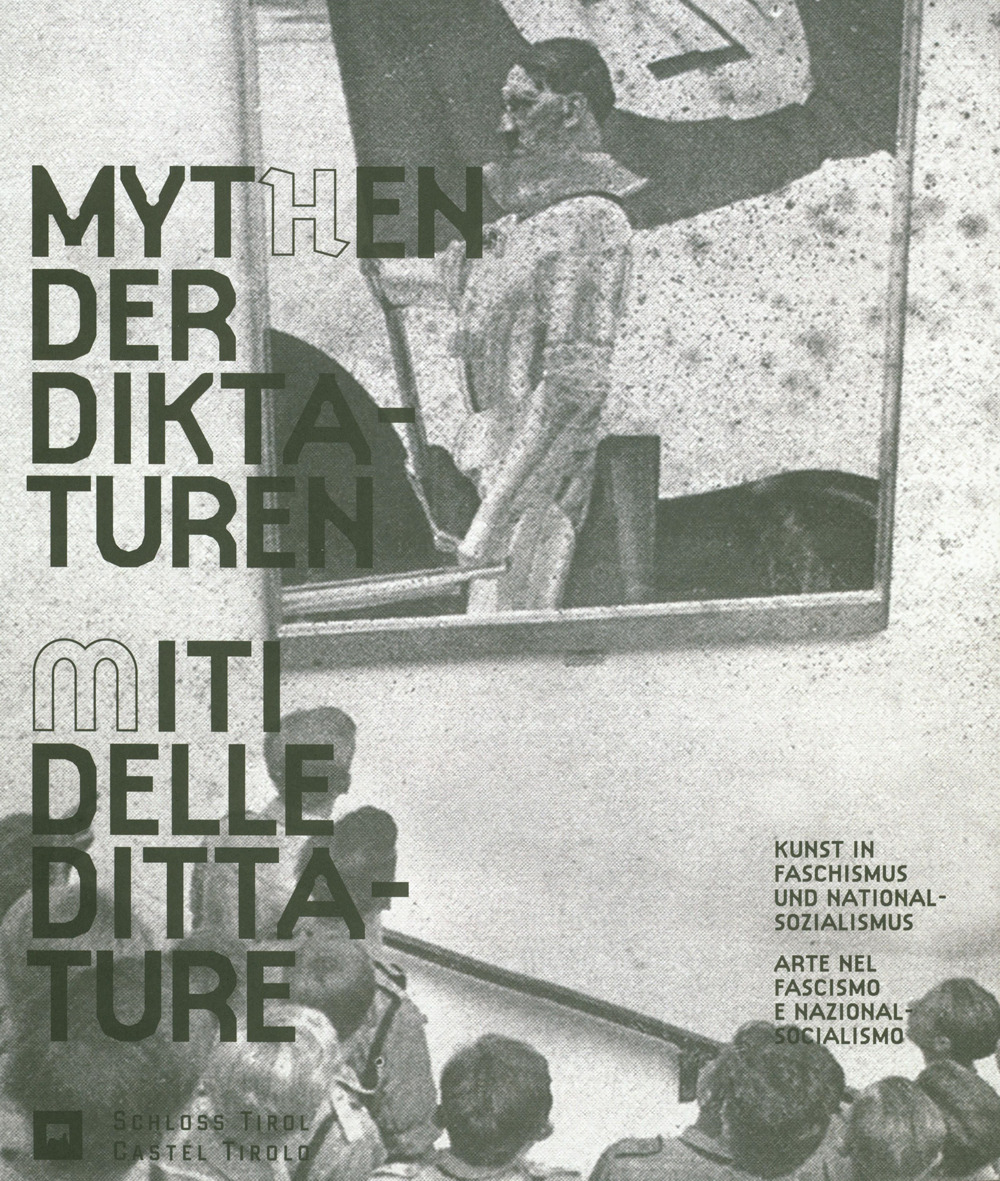 I miti delle dittature. L'arte durante il fascismo e il nazionalsocialismo-Mythen der Diktaturen. Kunst in Faschismus und Nationalsozialismus
