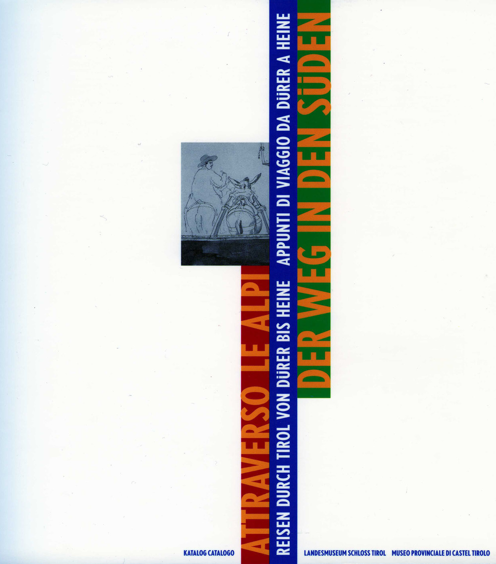 Der Weg in den Süden. Reisen durch Tirol von Dürer bis Heine-Attraverso le Alpi. Appunti di viaggio da Dürer a Heine