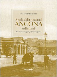 Storia della rotaia ad Ancona e dintorni. Dal treno a vapore ai nostri giorni