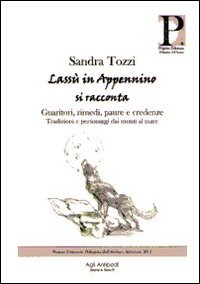 Lassù in Appennino si racconta. Guaritori, rimedi, paure e credenze. Tradizioni e personaggi dai monti al mare