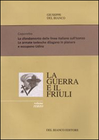 La guerra ed il Friuli. Vol. 3: Caporetto. Lo sfondamento delle linee italiane. Sull'Isonzo. Occupazione di Udine