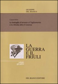 La guerra ed il Friuli. Vol. 4: Caporetto. La battaglia d'arresto al Tagliamento e la ritirata sino al Piave