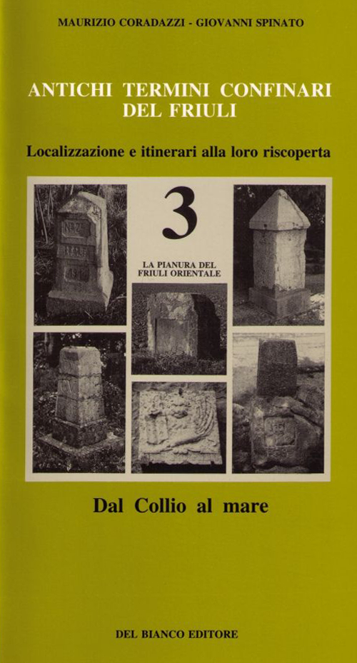 Antichi termini confinari del Friuli. Localizzazione e itinerari alla loro riscoperta. Vol. 3: La pianura del Friuli orientale (dal Collio al mare)