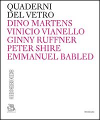Quaderni del vetro. Dino Martens, Vinicio Vianello, Ginny Ruffner, Peter Shire, Emmanuel Babled. Ediz. italiana e inglese