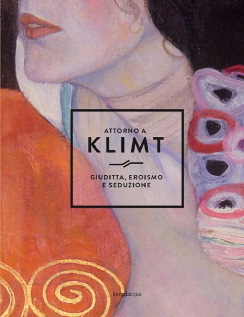 Attorno a Klimt. Giuditta, eroismo e seduzione