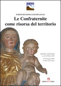 Le confraternite come risorsa del territorio. Turismo religioso e sviluppo locale. Atti del Convegno sulla Confraternite della Val Rilate (29-30 maggio 2009)