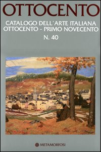 Ottocento. Catalogo dell'arte italiana dell'Ottocento. Vol. 40: Primo Novecento