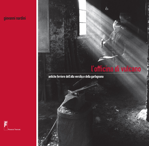 L'officina di Vulcano. Antiche ferriere dell'alta Versilia e della Garfagnana