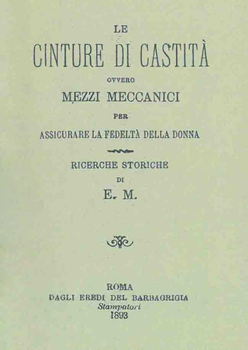 Le cinture di castità ovvero mezzi meccanici per assicurare la fedeltà della donna. Ricerche storiche (rist. anast. Roma, 1893)