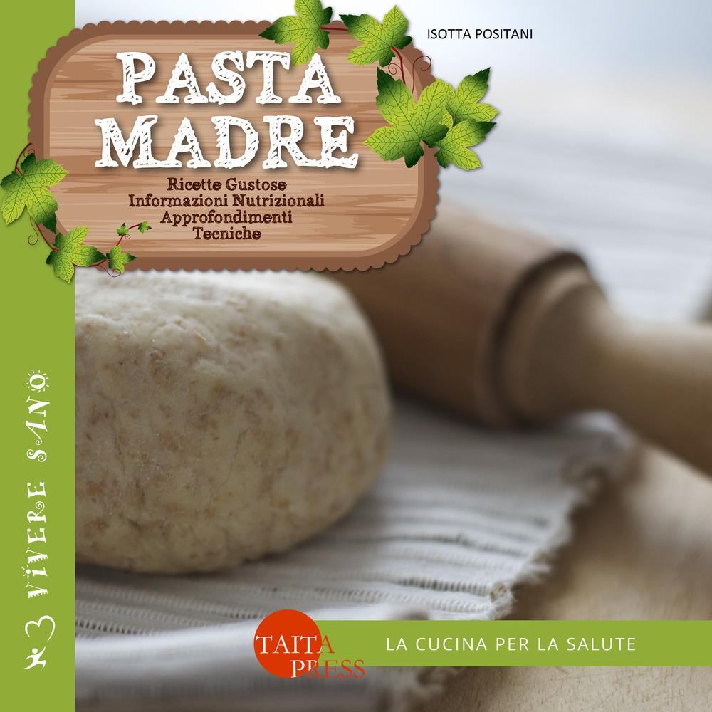 Pasta madre. Ricette gustose, informazioni nutrizionali, approfondimenti, tecniche