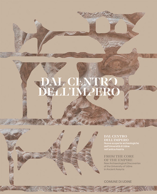 Dal centro dell’impero. Nuove scoperte archeologiche dell’Università di Udine nell’antica Assiria. From the Core of the Empire. New Archaeological Discoveries of the University of Udine in Ancient Assyria