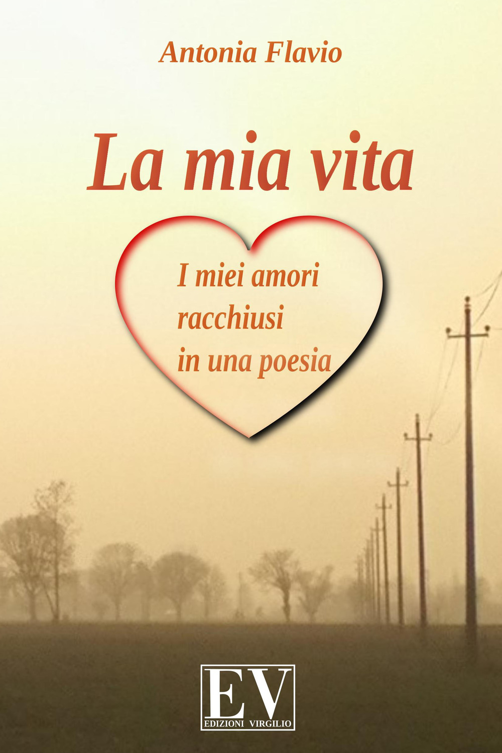La mia vita. I miei amori racchiusi in una poesia